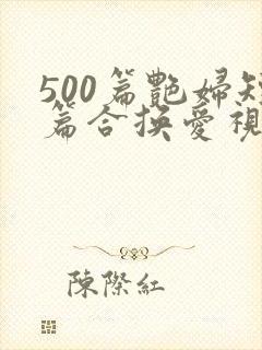 500篇艳妇短篇合换爱视频