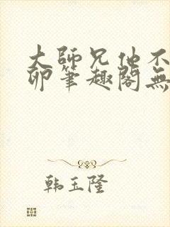 大师兄他不停产卵笔趣阁无弹窗