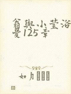 翁与小莹浴室欢爱125章