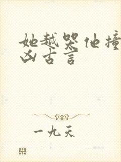 她越哭他撞得越凶古言