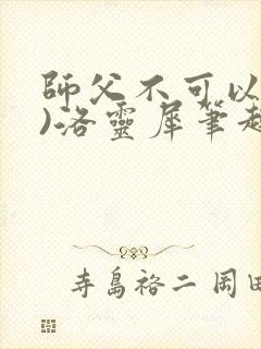 师父不可以(限)洛灵犀笔趣阁无弹窗