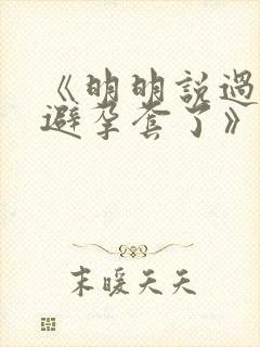 《明明说过要用避孕套了》