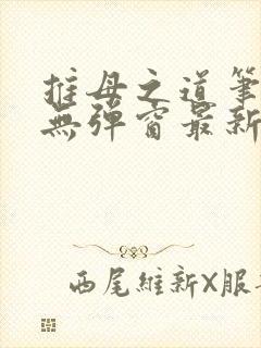 推母之道笔趣阁无弹窗最新章节