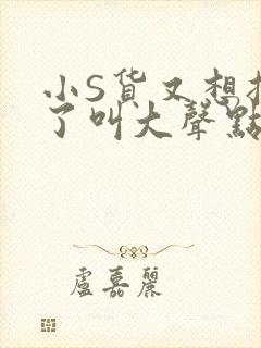 小S货又想挨C了叫大声点小