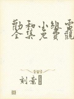 劝和小组电视剧全集免费观看