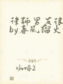 律师男友很难撩by春风榴火