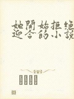 她开始拒绝慢迎迎合的小说