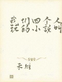 我们四个人换着玩的小说叫什么