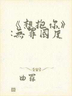 《想抱你》作者:无罪国度