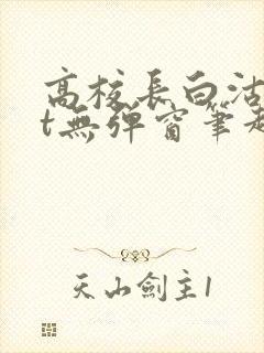 高校长白沽txt无弹窗笔趣阁