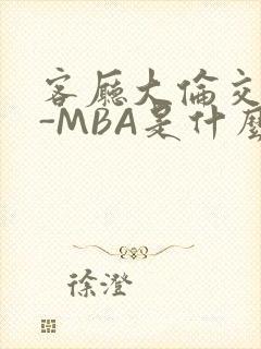 客厅大伦交侩H-MBA是什么