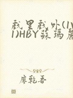 戏里戏外(1V1)HBY苏玛丽全文免费阅读