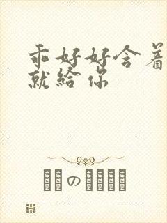 乖好好含着待会就给你