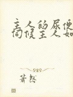 主人的尿便器h伺候主人如厕吞尿