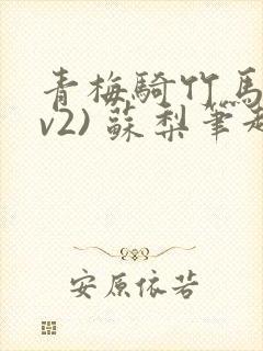 青梅骑竹马(1v2) 苏梨笔趣阁
