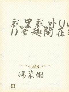 戏里戏外(1v1)笔趣阁在线阅读一叶孤舟