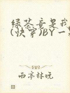 绿茶竟是我自己(快穿)BY一颗栗子