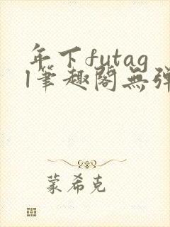 年下futagl笔趣阁无弹窗