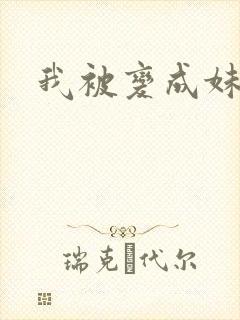 我被变成妹了