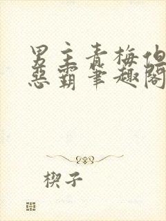 男主青梅但是个恶霸笔趣阁