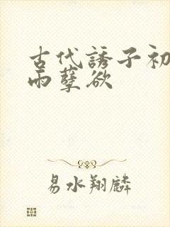 古代诱子初尝云雨孽欲