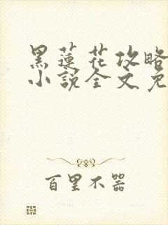 黑莲花攻略手册小说全文免费阅读笔趣阁