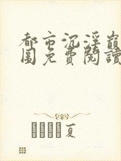 都市沉浮巅峰宏图免费阅读全文小说
