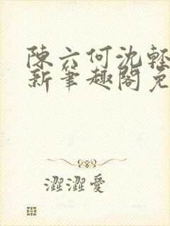 陈六何沈轻舞最新笔趣阁免费下载