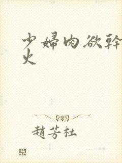 少妇肉欲干柴烈火