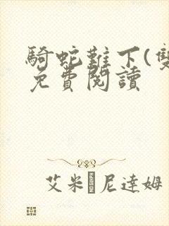 骑蛇难下(双)免费阅读