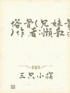 俗骨(兄妹骨科)作者:懒散蒲公英