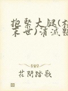 抱紧大腿(校园末世)消灭糖果小说