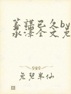 蓄谋已久by魏承泽全文免费笔趣阁