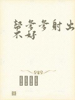 帮爹爹射出来好不好