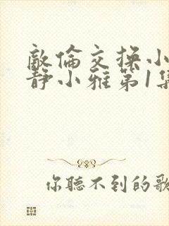 敌伦交换小敏小静小雅第1集