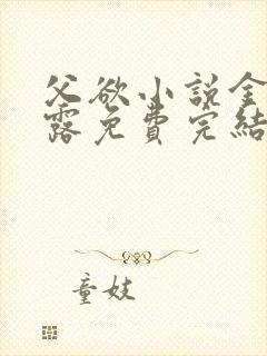 父欲小说金银花露免费完结笔趣阁