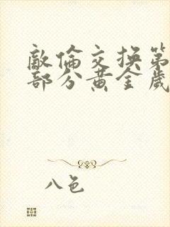 敌伦交换第10部分黄金岁月