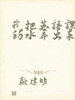 我把英语课代表的水弄出来了