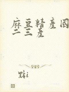 麻豆精产国品一二三产