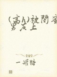 (高h)被闺蜜男友上