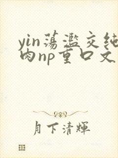 yin荡滥交纯肉np重口文