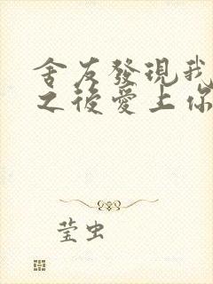 舍友发现我是双之后爱上你的字