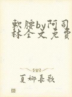 软腰by阿司匹林全文免费阅读