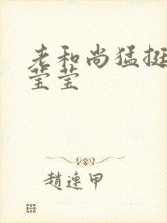 老和尚猛挺进她莹莹