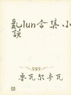 乱lun合集小说