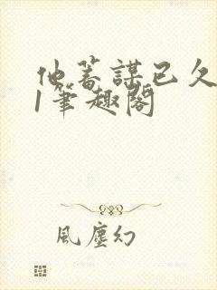 他蓄谋已久1v1笔趣阁