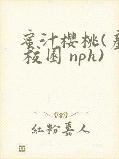 蜜汁樱桃(产乳 校园 nph)