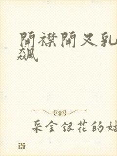 开襟开叉乳液狂飙