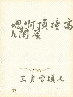 嗯啊顶撞高潮了h闺蜜