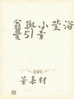 翁与小莹浴室欢爱51章